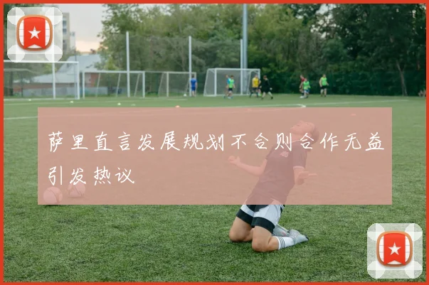 萨里直言发展规划不合则合作无益引发热议