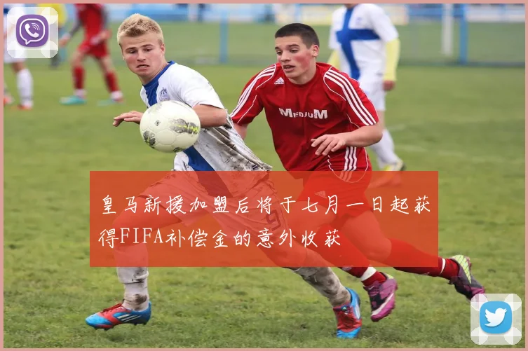 皇马新援加盟后将于七月一日起获得FIFA补偿金的意外收获