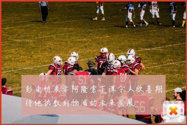 彭南特表示阿隆索下课令人欣喜期待他执教利物浦的未来发展