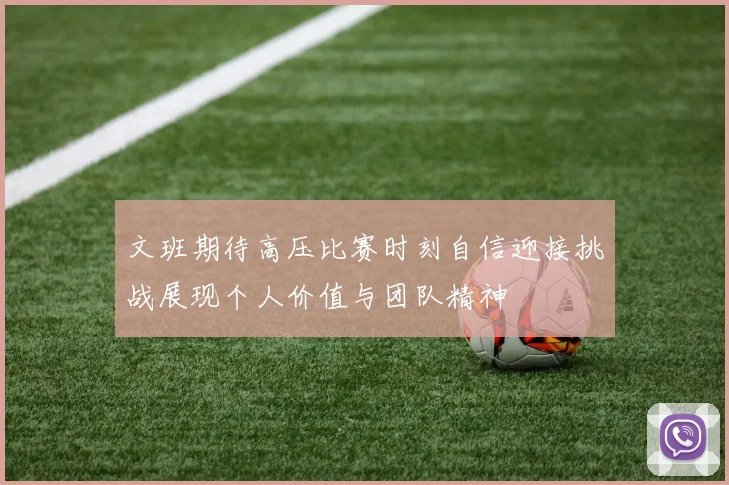 文班期待高压比赛时刻自信迎接挑战展现个人价值与团队精神