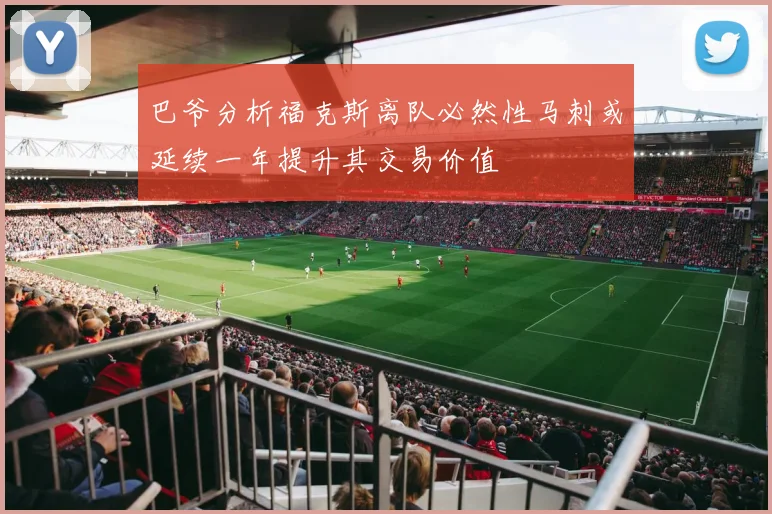 巴爷分析福克斯离队必然性马刺或延续一年提升其交易价值