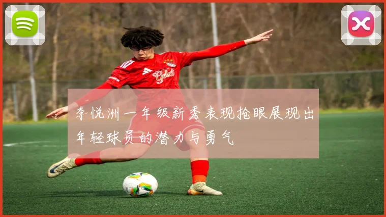李悦洲一年级新秀表现抢眼展现出年轻球员的潜力与勇气