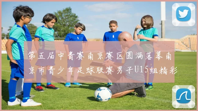第五届中青赛南京赛区圆满落幕南京市青少年足球联赛男子U15组精彩回顾
