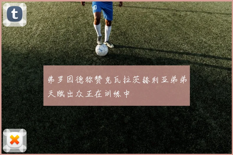 弗罗因德称赞克瓦拉茨赫利亚弟弟天赋出众正在训练中