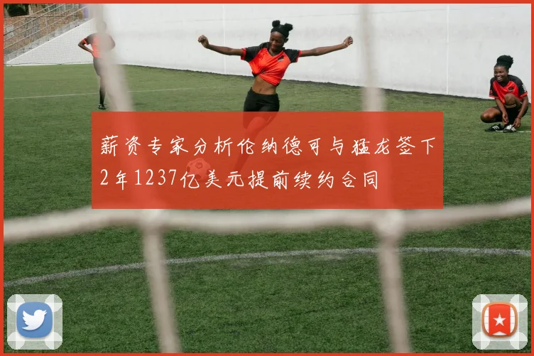 薪资专家分析伦纳德可与猛龙签下2年1237亿美元提前续约合同