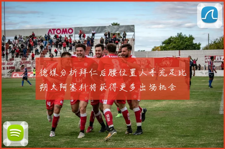 德媒分析拜仁后腰位置人手充足比朔夫阿塞科将获得更多出场机会